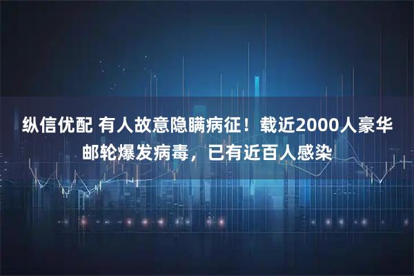 纵信优配 有人故意隐瞒病征！载近2000人豪华邮轮爆发病毒，已有近百人感染
