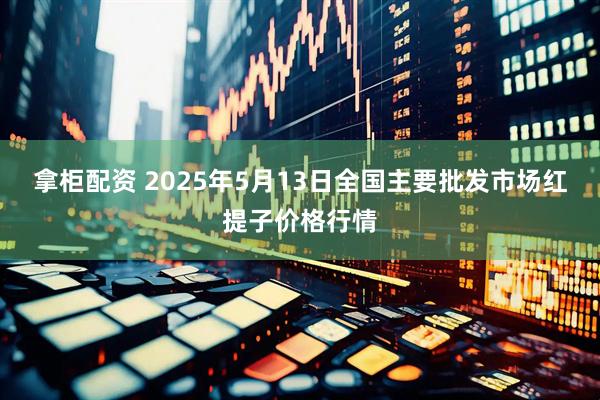 拿柜配资 2025年5月13日全国主要批发市场红提子价格行情