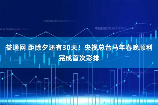 益通网 距除夕还有30天！央视总台马年春晚顺利完成首次彩排