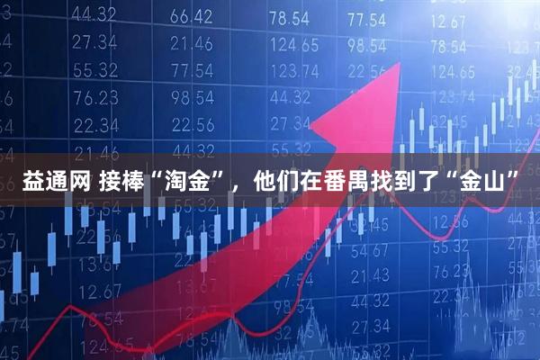 益通网 接棒“淘金”，他们在番禺找到了“金山”